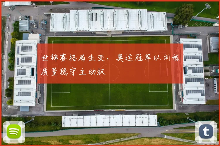 世锦赛格局生变，奥运冠军以训练质量稳守主动权