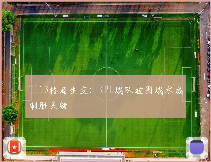 TI13格局生变：KPL战队控图战术成制胜关键