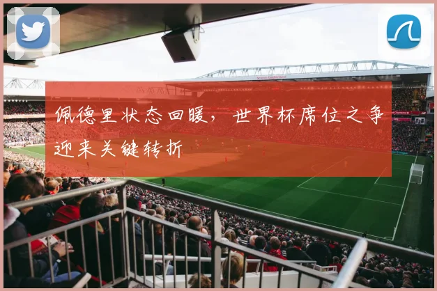 佩德里状态回暖，世界杯席位之争迎来关键转折