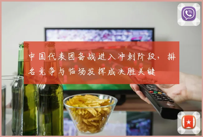 中国代表团备战进入冲刺阶段，排名竞争与临场发挥成决胜关键
