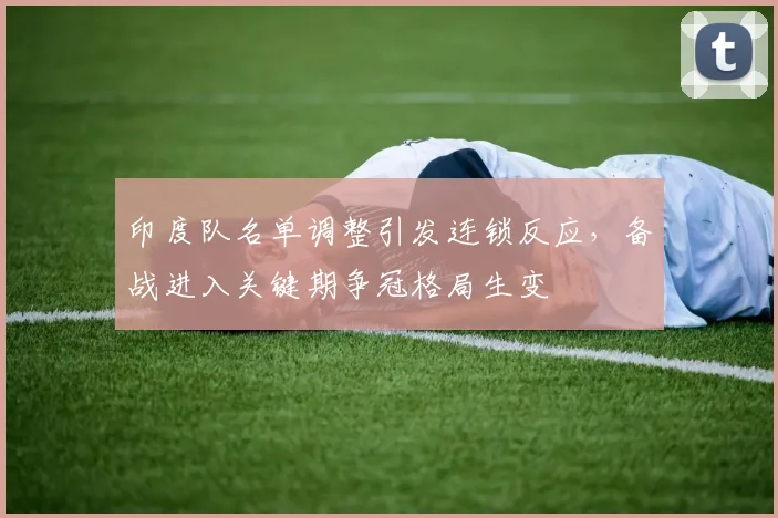 印度队名单调整引发连锁反应，备战进入关键期争冠格局生变