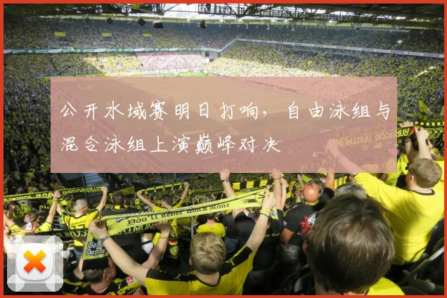 公开水域赛明日打响，自由泳组与混合泳组上演巅峰对决