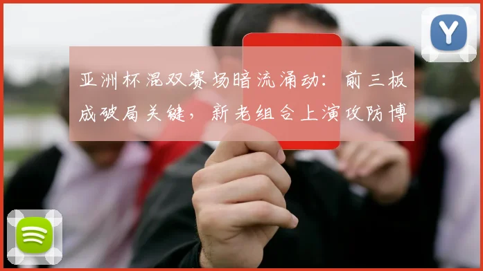 亚洲杯混双赛场暗流涌动：前三板成破局关键，新老组合上演攻防博弈