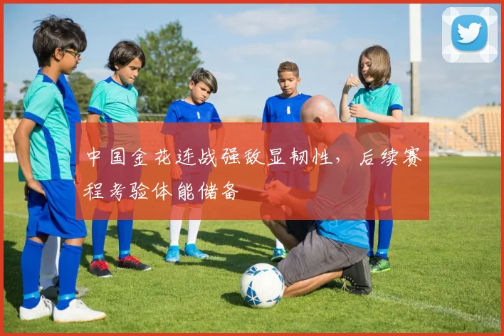 中国金花连战强敌显韧性，后续赛程考验体能储备