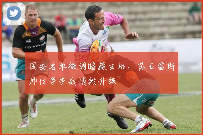 国安名单微调暗藏玄机，苏亚雷斯帅位争夺战悄然升级