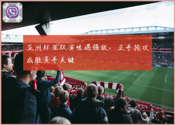 亚洲杯混双演练遇强敌，正手抢攻成胜负手关键