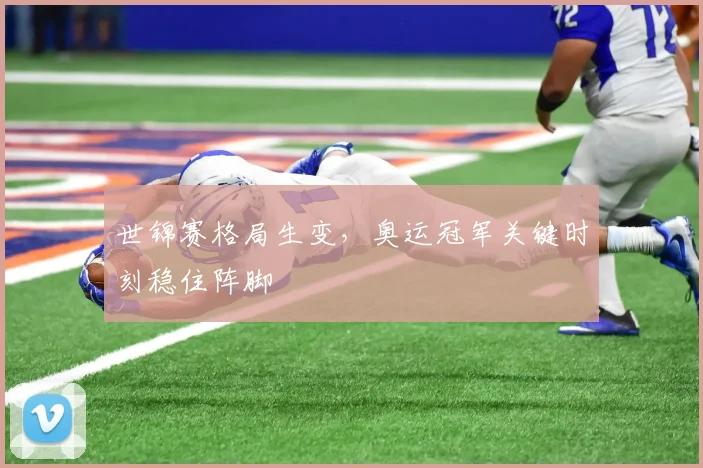 世锦赛格局生变，奥运冠军关键时刻稳住阵脚