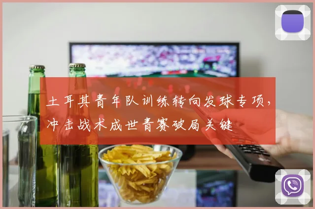 土耳其青年队训练转向发球专项，冲击战术成世青赛破局关键