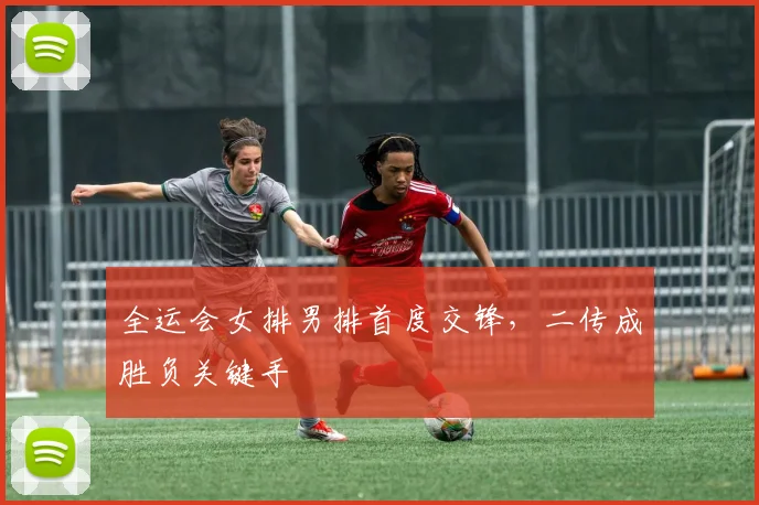 全运会女排男排首度交锋，二传成胜负关键手