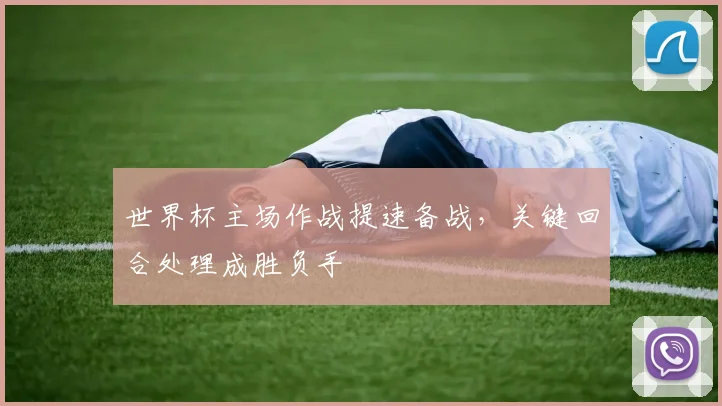 世界杯主场作战提速备战，关键回合处理成胜负手