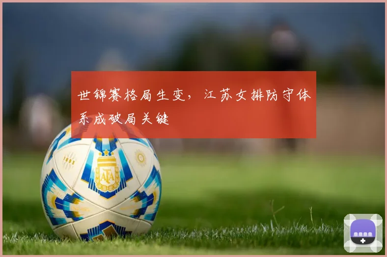 世锦赛格局生变，江苏女排防守体系成破局关键